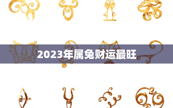 2023年属兔财运最旺，2022年属兔下半年要出大事