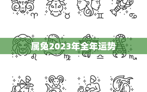 属兔2023年全年运势，属兔2023年全年运势怎么样