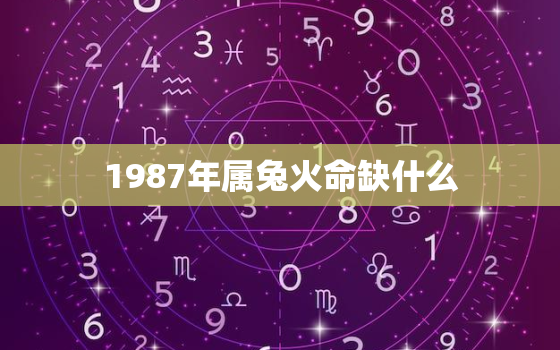 1987年属兔火命缺什么，1987年属兔属火