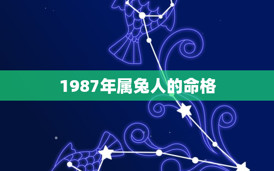 1987年属兔人的命格，1987年属兔的命运好不好