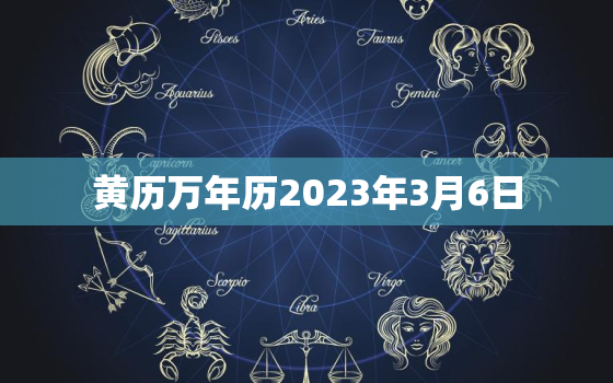 黄历万年历2023年3月6日，2022年3月6日黄历