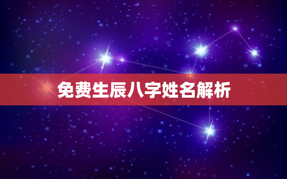 免费生辰八字姓名解析，生辰八字姓名解析最准