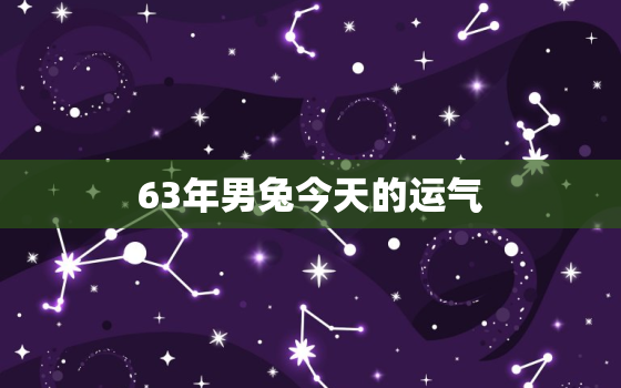 63年男兔今天的运气，63年属兔男今年每月运程