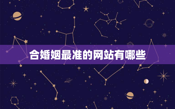 合婚姻最准的网站有哪些，免费合婚姻