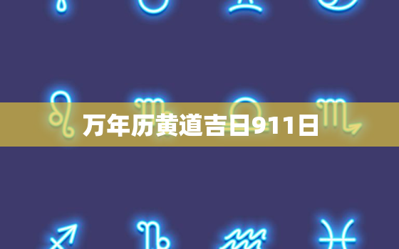 万年历黄道吉日911日，万年历黄道吉日911日子查询