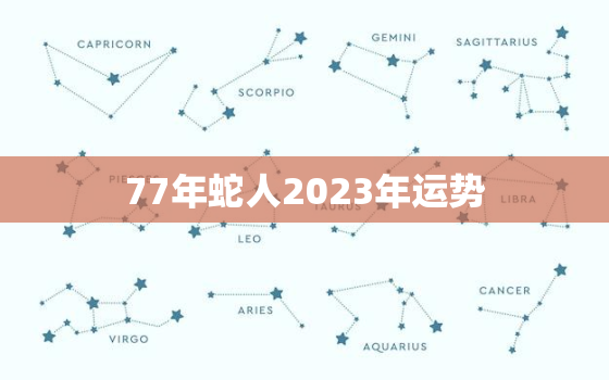 77年蛇人2023年运势
，77属蛇最难熬的年龄