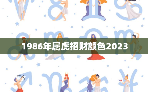 1986年属虎招财颜色2023，86年虎2021什么颜色招财