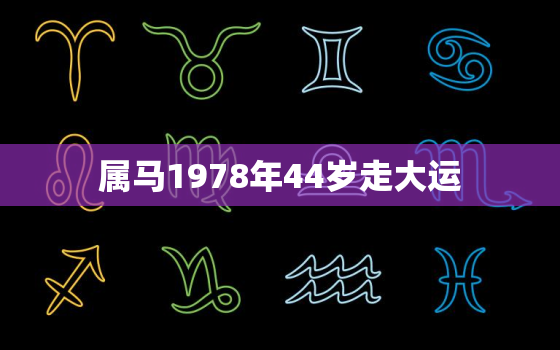 属马1978年44岁走大运，属马1978年44岁走大运女