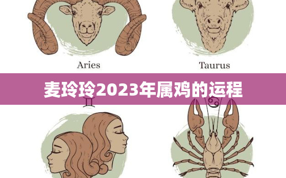 麦玲玲2023年属鸡的运程，麦玲玲2021年属鸡人的全年运势