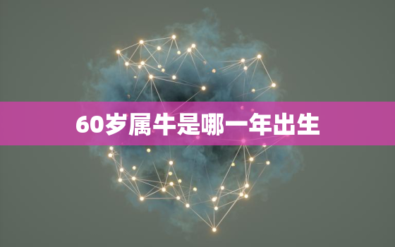 60岁属牛是哪一年出生，60多岁属牛的今年多大