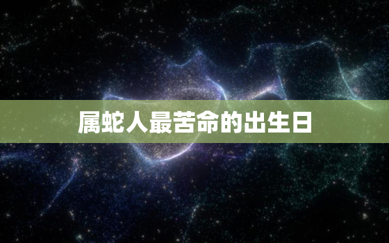 属蛇人最苦命的出生日，84年属鼠人2023年运势