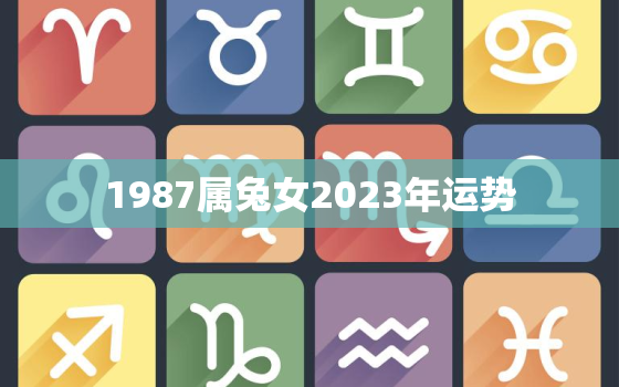 1987属兔女2023年运势，1987属兔女2023年运势及运程每月运程