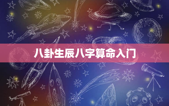 
八卦生辰八字算命入门，
八卦生辰八字算命入门详解