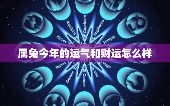 属兔今年的运气和财运怎么样，属兔人一
财的年龄