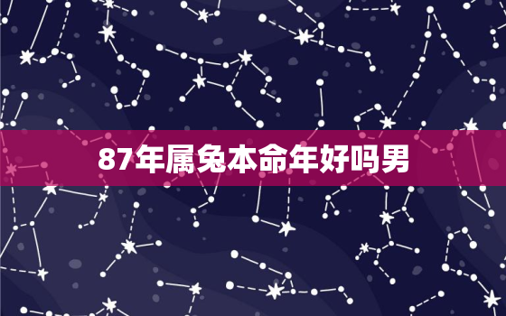 87年属兔本命年好吗男，87年兔的本命
是什么
