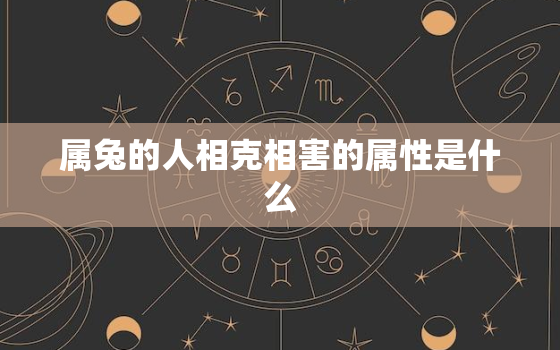 属兔的人相克相害的属性是什么，属兔的人相克相害的属性是什么意思