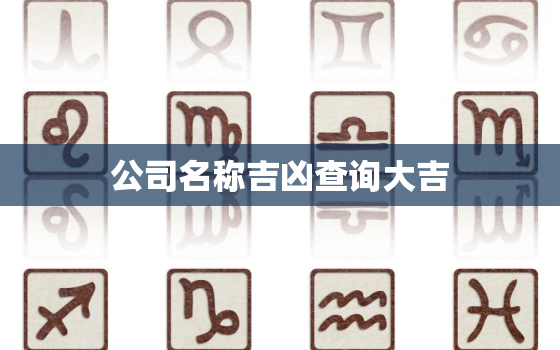 公司名称吉凶查询大吉，公司名字吉凶查询