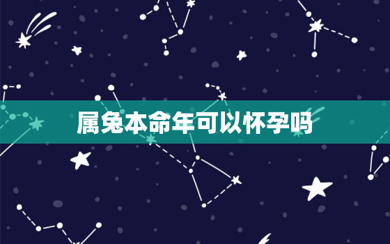 属兔本命年可以怀孕吗，生肖兔本命年可以结婚吗