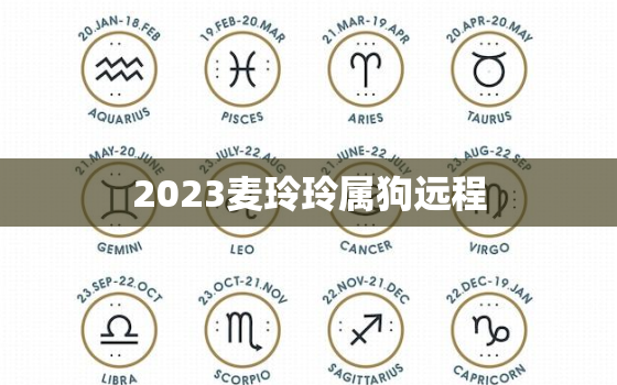 2023麦玲玲属狗远程，麦玲玲2021年运程十二生肖运程属狗