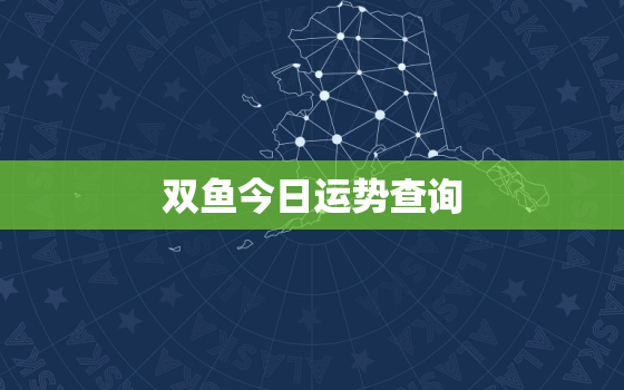 
双鱼今日运势查询，双鱼
星座今日运势查询