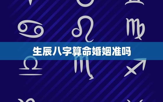 生辰八字算命婚姻准吗，根据生辰八字算婚姻准吗