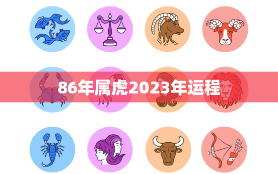 86年属虎2023年运程，86年的虎2023年的运势