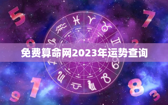 免费算命网2023年运势查询，免费算命网2023年运势查询