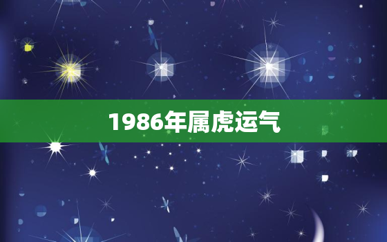 1986年属虎运气，1986年属虎人的运气