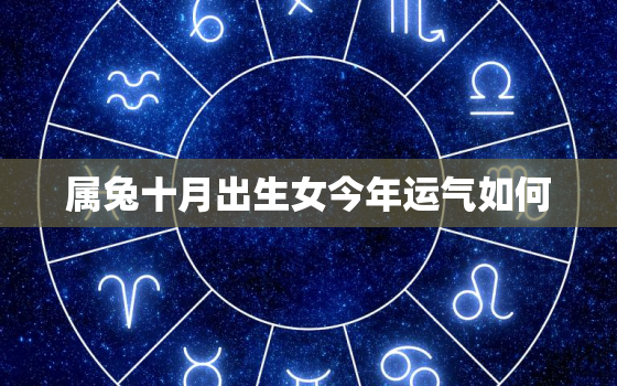 属兔十月出生女今年运气如何，属兔人十月出生命运财运怎样