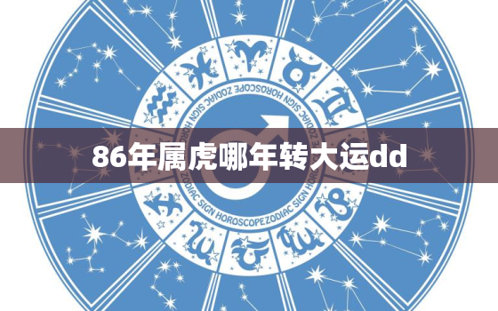 86年属虎哪年转大运dd，86年虎哪年才开始转运