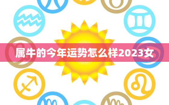 属牛的今年运势怎么样2023女，属牛的今年运势怎么样2020女