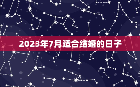 2023年7月适合结婚的日子，2023年6月适合结婚的日子