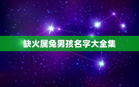 缺火属兔男孩名字大全集，兔年缺火取什么名字好