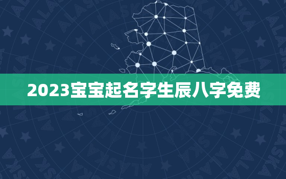 2023宝宝起名字生辰八字免费，2023年女宝宝名字