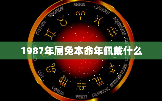 1987年属兔本命年佩戴什么，87年兔炉中火命佩戴什么旺财