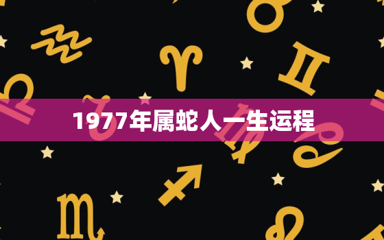 1977年属蛇人一生运程，1977年属蛇人一生运程图