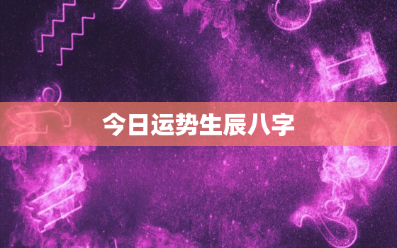 今日运势生辰八字，今日运程八字测算