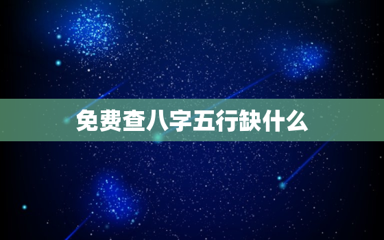 免费查八字五行缺什么，五行八字查询缺什么免费