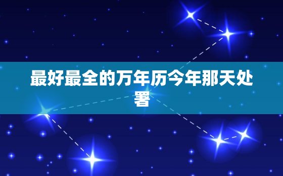 最好最全的万年历今年那天处署，今年哪一天