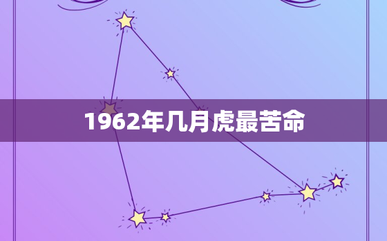 1962年几月虎最苦命，1962年几月出生的虎最苦命