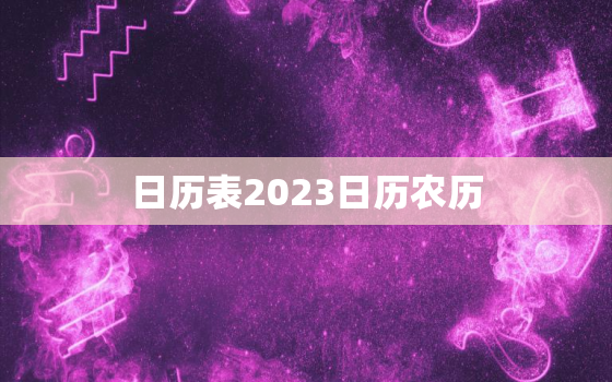 日历表2023日历农历，日历2023日历表黄道吉日万年历