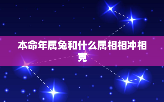 本命年属兔和什么属相相冲相克，属兔本命年好不好