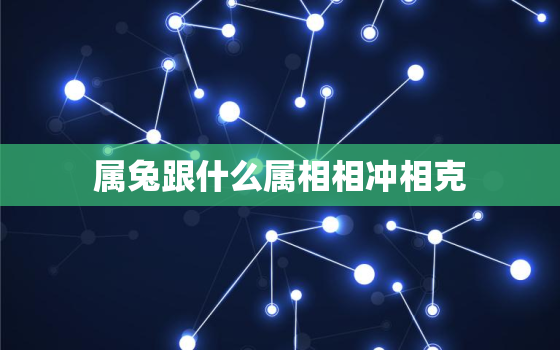 属兔跟什么属相相冲相克，属兔与什么属相相合相冲