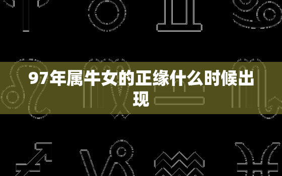 97年属牛女的正缘什么时候出现，97年属牛的正缘是什么