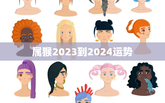 属猴2023到2024运势，2023年最倒霉的属相