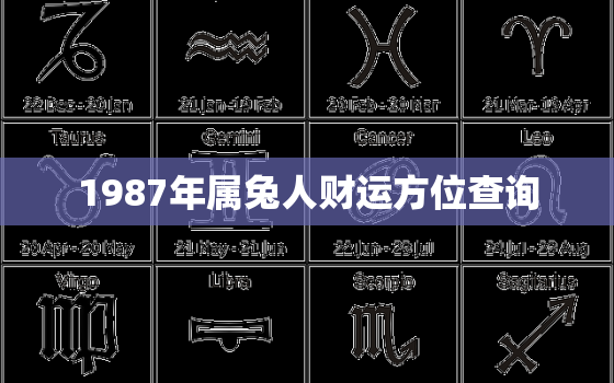 1987年属兔人财运方位查询，87年属兔人的财运方位