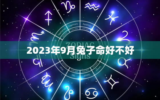 2023年9月兔子命好不好，2023年9月出生的人好不好