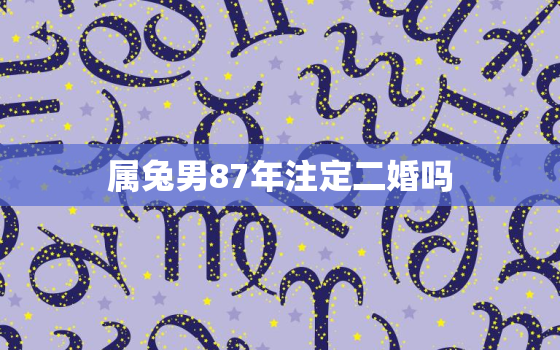 属兔男87年注定二婚吗，属兔男87年注定二婚吗