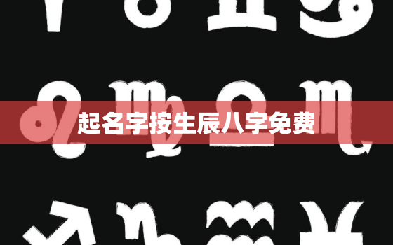 起名字按生辰八字免费，按生辰八字取名字免费起名字