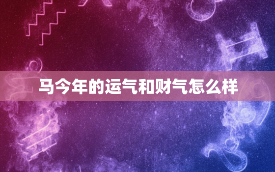 马今年的运气和财气怎么样，2022年属马下半年要出大事